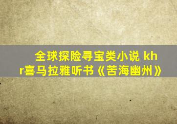 全球探险寻宝类小说 khr喜马拉雅听书《苦海幽州》